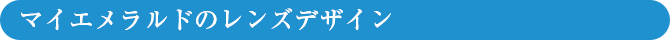マイエメラルドのレンズデザイン