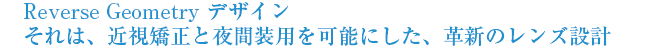 Reverse Geometryデザイン それは、近視矯正と夜間装用を可能にした、革新のレンズ設計